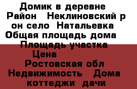 Домик в деревне › Район ­ Неклиновский р-он село. Натальевка › Общая площадь дома ­ 62 › Площадь участка ­ 21 › Цена ­ 2 000 000 - Ростовская обл. Недвижимость » Дома, коттеджи, дачи продажа   